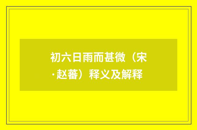 初六日雨而甚微（宋·赵蕃）释义及解释