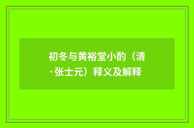 初冬与黄裕堂小酌（清·张士元）释义及解释