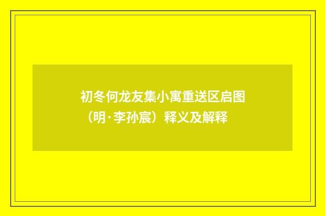 初冬何龙友集小寓重送区启图（明·李孙宸）释义及解释