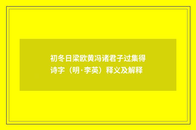初冬日梁欧黄冯诸君子过集得诗字（明·李英）释义及解释