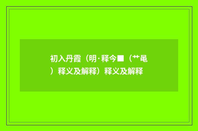 初入丹霞（明·释今■（艹黾）释义及解释）释义及解释