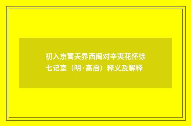 初入京寓天界西阁对辛夷花怀徐七记室（明·高启）释义及解释