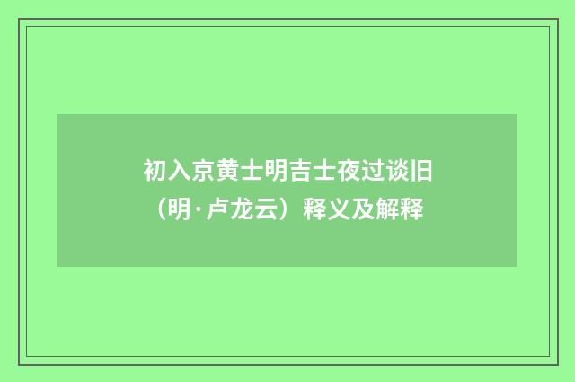 初入京黄士明吉士夜过谈旧（明·卢龙云）释义及解释