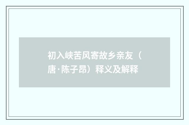 初入峡苦风寄故乡亲友（唐·陈子昂）释义及解释