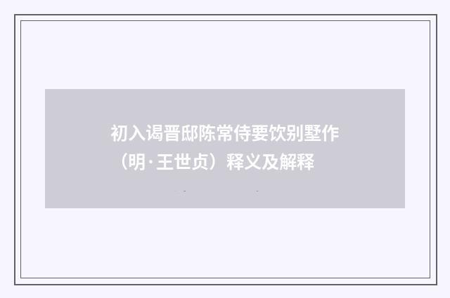 初入谒晋邸陈常侍要饮别墅作（明·王世贞）释义及解释