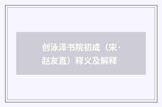 创泳泽书院初成（宋·赵友直）释义及解释