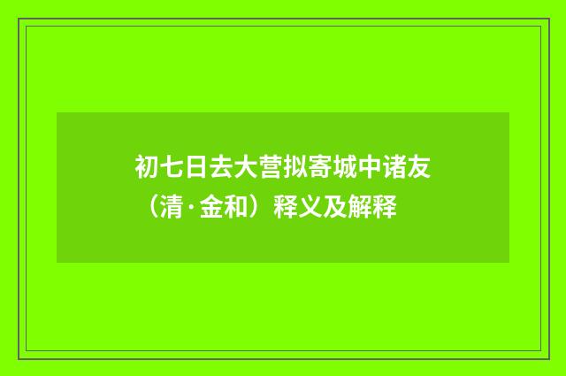 初七日去大营拟寄城中诸友（清·金和）释义及解释