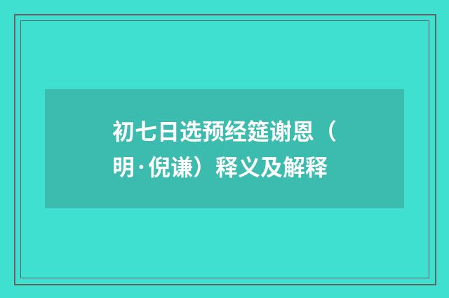 初七日选预经筵谢恩（明·倪谦）释义及解释