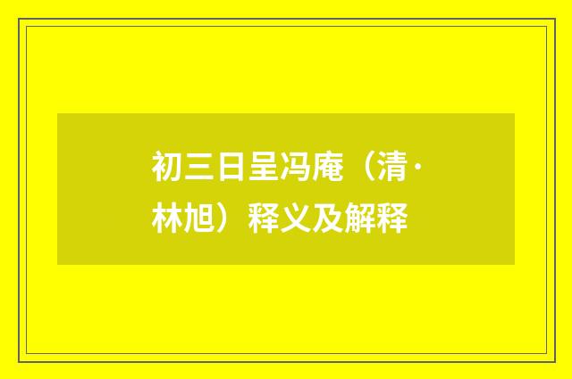 初三日呈冯庵（清·林旭）释义及解释