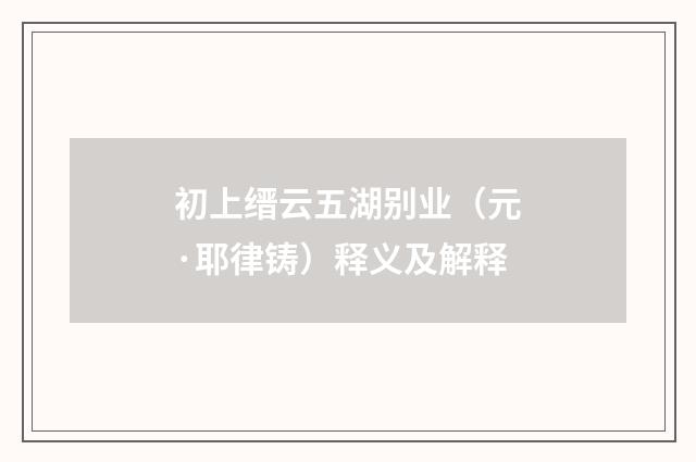 初上缙云五湖别业（元·耶律铸）释义及解释