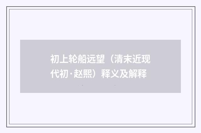 初上轮船远望（清末近现代初·赵熙）释义及解释