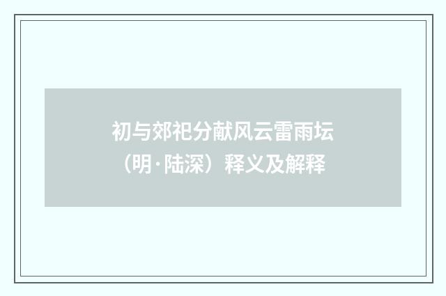 初与郊祀分献风云雷雨坛（明·陆深）释义及解释