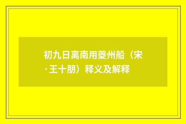初九日离南用夔州船（宋·王十朋）释义及解释