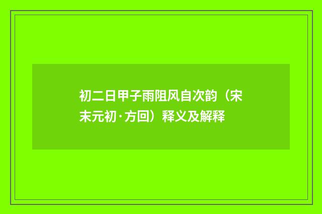 初二日甲子雨阻风自次韵（宋末元初·方回）释义及解释