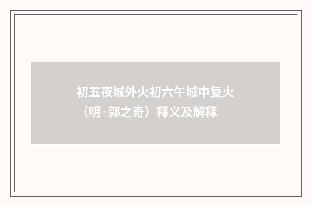 初五夜城外火初六午城中复火（明·郭之奇）释义及解释