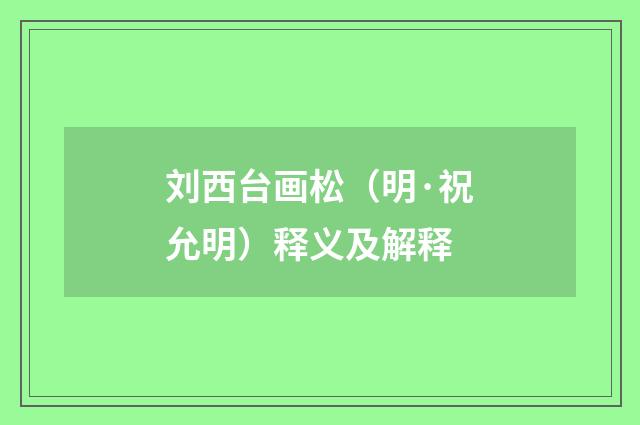 刘西台画松（明·祝允明）释义及解释