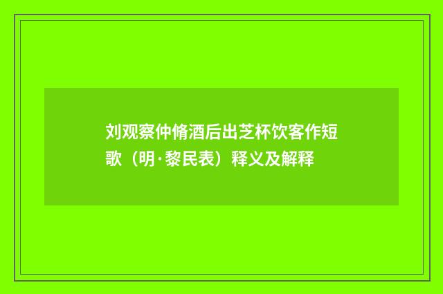 刘观察仲脩酒后出芝杯饮客作短歌（明·黎民表）释义及解释