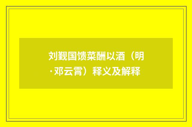 刘觐国馈菜酬以酒（明·邓云霄）释义及解释