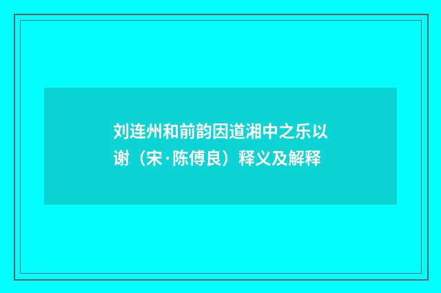 刘连州和前韵因道湘中之乐以谢（宋·陈傅良）释义及解释