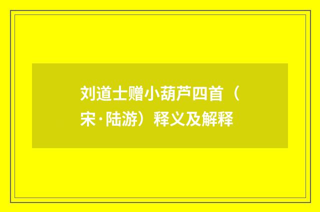 刘道士赠小葫芦四首（宋·陆游）释义及解释