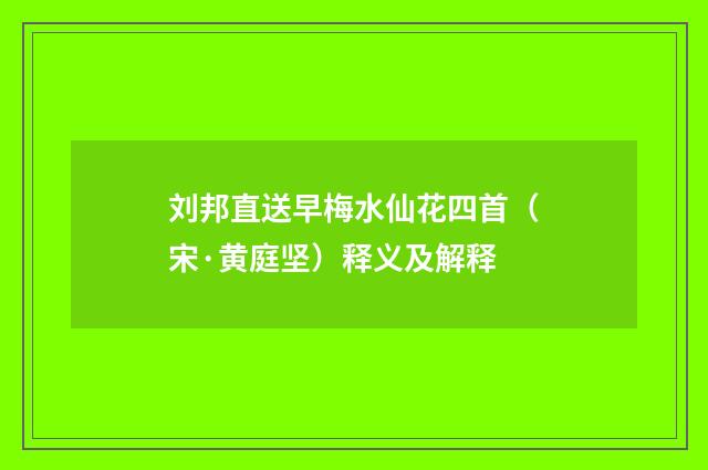 刘邦直送早梅水仙花四首（宋·黄庭坚）释义及解释