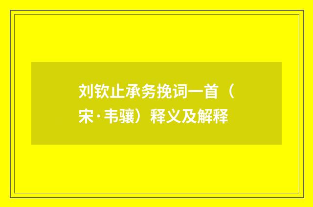 刘钦止承务挽词一首（宋·韦骧）释义及解释