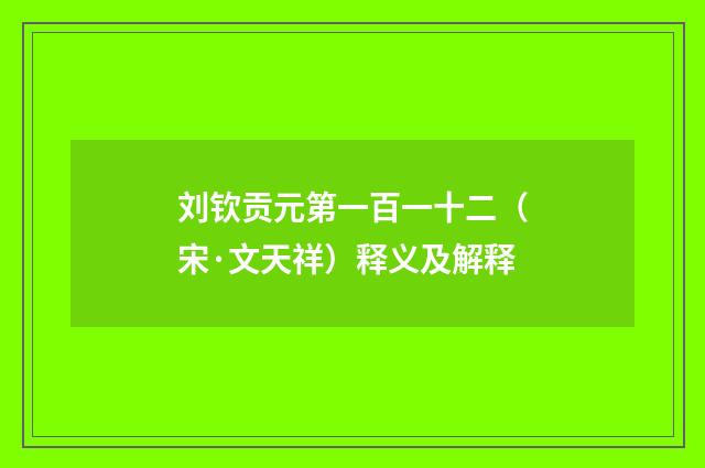 刘钦贡元第一百一十二（宋·文天祥）释义及解释