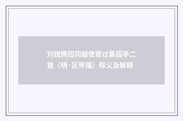 刘锐腾招同越使君过集园亭二首（明·区怀瑞）释义及解释