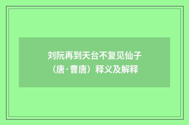 刘阮再到天台不复见仙子（唐·曹唐）释义及解释
