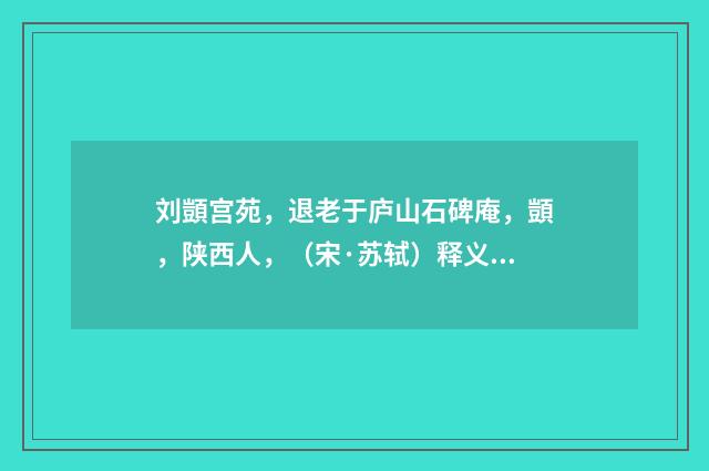 刘顗宫苑，退老于庐山石碑庵，顗，陕西人，（宋·苏轼）释义及解释