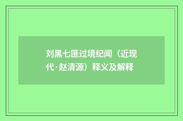 刘黑七匪过境纪闻（近现代·赵清源）释义及解释
