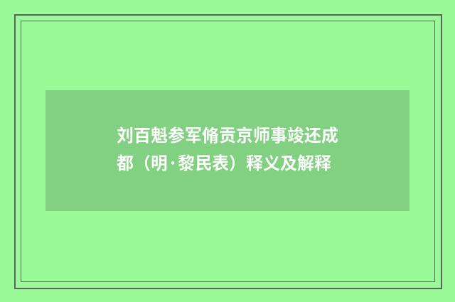 刘百魁参军脩贡京师事竣还成都（明·黎民表）释义及解释