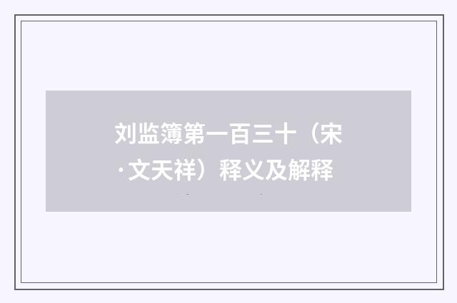刘监簿第一百三十（宋·文天祥）释义及解释