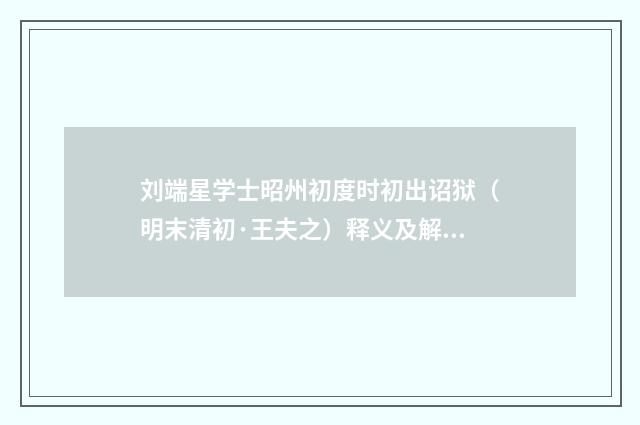 刘端星学士昭州初度时初出诏狱（明末清初·王夫之）释义及解释