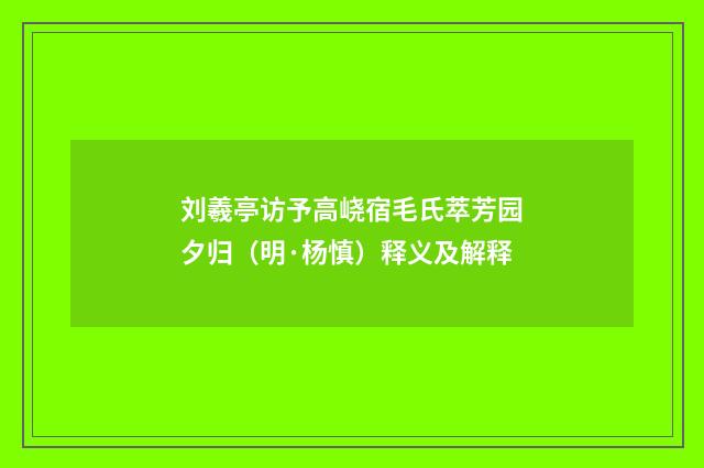 刘羲亭访予高峣宿毛氏萃芳园夕归（明·杨慎）释义及解释