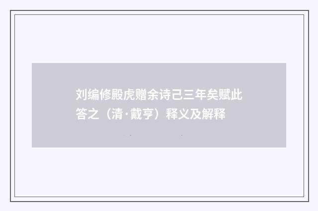 刘编修殿虎赠余诗己三年矣赋此答之（清·戴亨）释义及解释