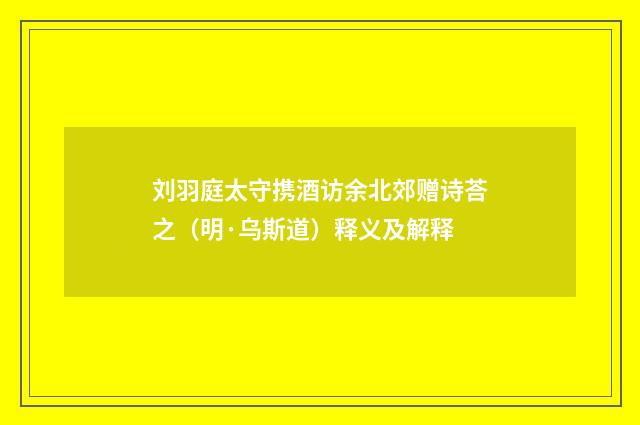 刘羽庭太守携酒访余北郊赠诗荅之（明·乌斯道）释义及解释