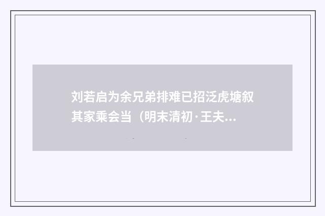 刘若启为余兄弟排难已招泛虎塘叙其家乘会当（明末清初·王夫之）释义及解释