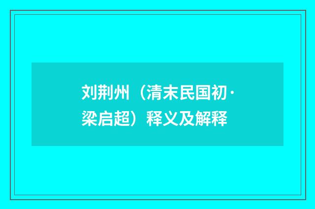 刘荆州（清末民国初·梁启超）释义及解释
