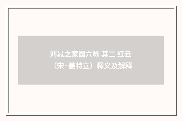 刘晁之家园六咏 其二 红云（宋·姜特立）释义及解释