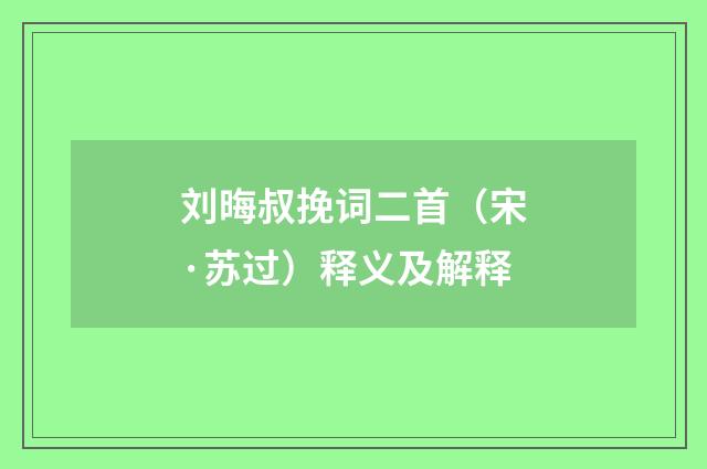 刘晦叔挽词二首（宋·苏过）释义及解释