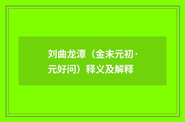 刘曲龙潭（金末元初·元好问）释义及解释