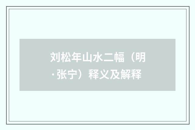 刘松年山水二幅（明·张宁）释义及解释