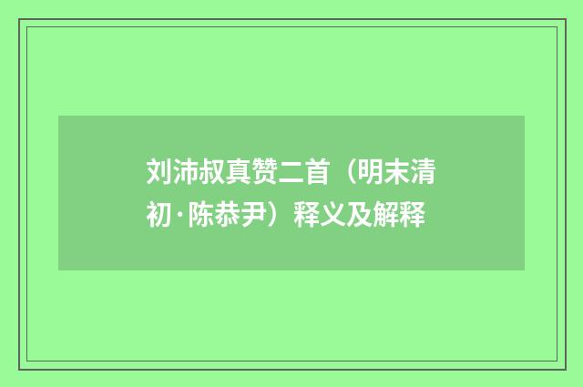 刘沛叔真赞二首（明末清初·陈恭尹）释义及解释