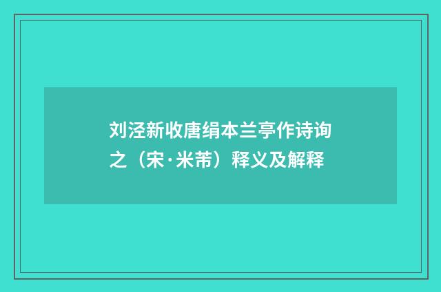 刘泾新收唐绢本兰亭作诗询之（宋·米芾）释义及解释