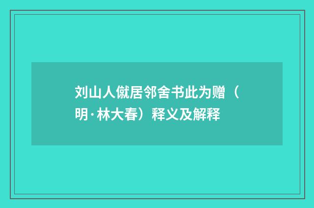 刘山人僦居邻舍书此为赠（明·林大春）释义及解释