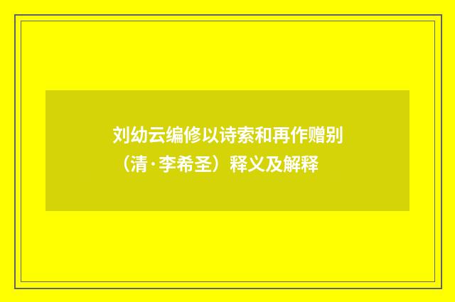 刘幼云编修以诗索和再作赠别（清·李希圣）释义及解释