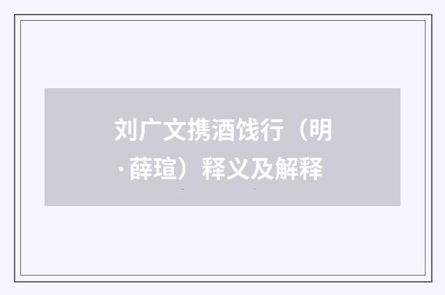 刘广文携酒饯行（明·薛瑄）释义及解释