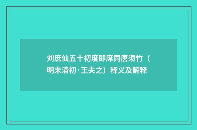 刘庶仙五十初度即席同唐须竹（明末清初·王夫之）释义及解释