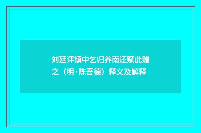 刘廷评镇中乞归养南还赋此赠之（明·陈吾德）释义及解释